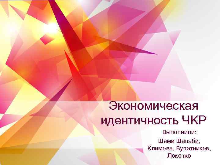 Экономическая идентичность ЧКР Выполнили: Шами Шалаби, Климова, Булатников, Локотко 