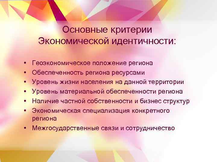 Основные критерии Экономической идентичности: • • • Геоэкономическое положение региона Обеспеченность региона ресурсами Уровень