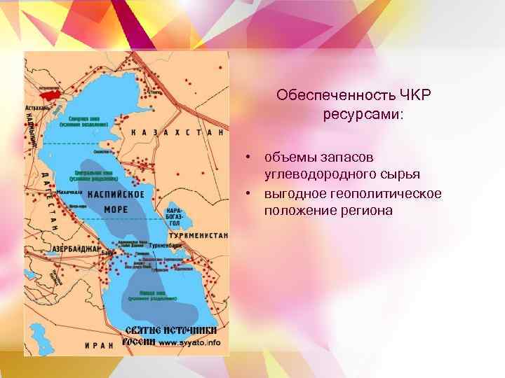 Обеспеченность ЧКР ресурсами: • объемы запасов углеводородного сырья • выгодное геополитическое положение региона 