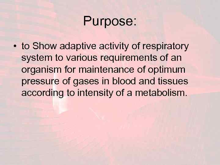 Purpose: • to Show adaptive activity of respiratory system to various requirements of an