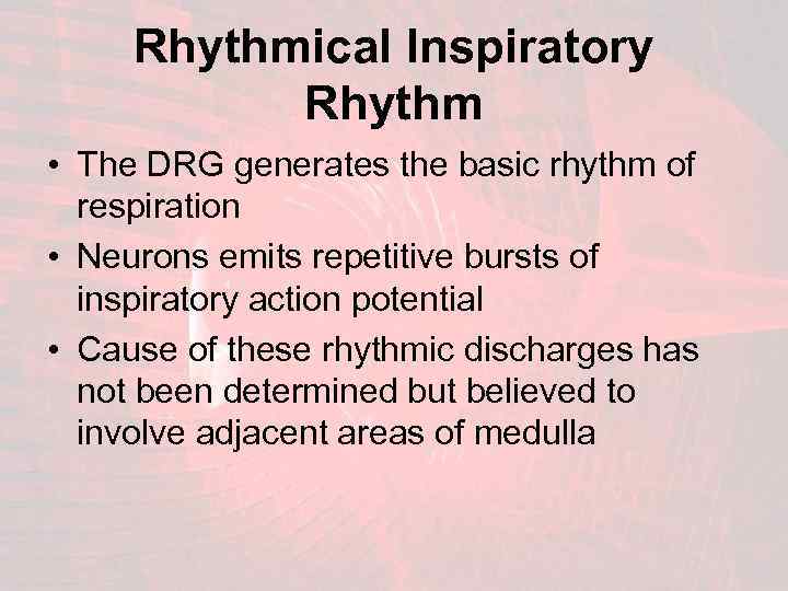 Rhythmical Inspiratory Rhythm • The DRG generates the basic rhythm of respiration • Neurons