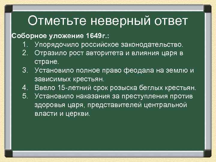 Отметьте неверный ответ Соборное уложение 1649 г. : 1. Упорядочило российское законодательство. 2. Отразило