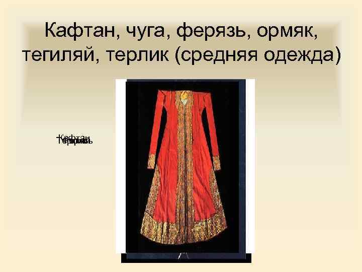 Кафтан, чуга, ферязь, ормяк, тегиляй, терлик (средняя одежда) Кафтан Терлик Тегиляй Ферязь 