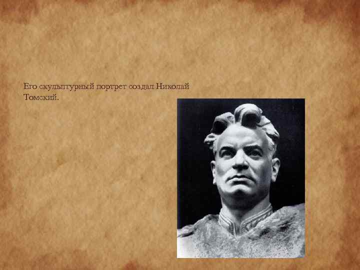 Его скульптурный портрет создал Николай Томский. 