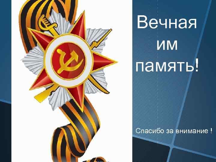 Вечная им память! Спасибо за внимание ! 