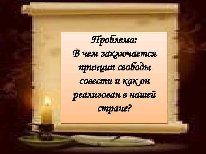 Проблема: В чем заключается принцип свободы совести и как он реализован в нашей стране?