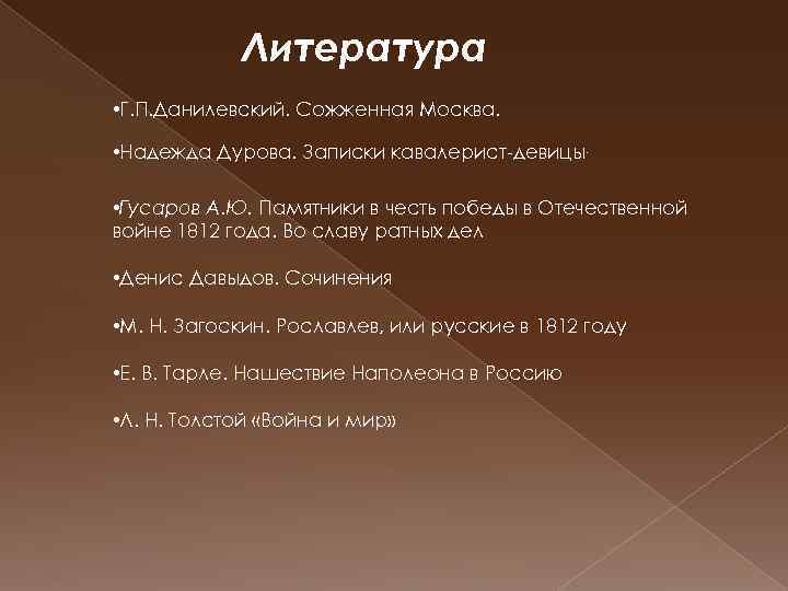 Литература • Г. П. Данилевский. Сожженная Москва. • Надежда Дурова. Записки кавалерист-девицы. • Гусаров