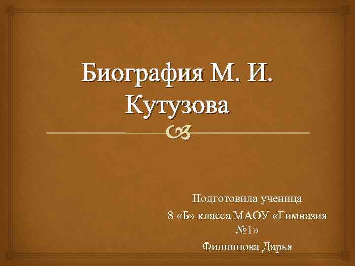 Биография М. И. Кутузова Подготовила ученица 8 «Б» класса МАОУ «Гимназия № 1» Филиппова