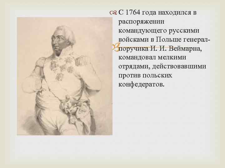 С 1764 года находился в распоряжении командующего русскими войсками в Польше генералпоручика И.