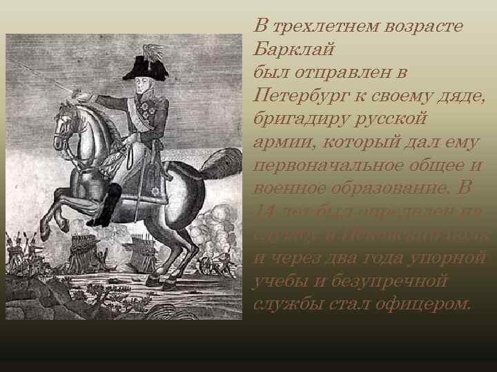 В трехлетнем возрасте Барклай был отправлен в Петербург к своему дяде, бригадиру русской армии,