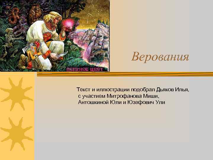 Верования Текст и иллюстрации подобрал Дьяков Илья, с участием Митрофанова Миши, Антошкиной Юли и