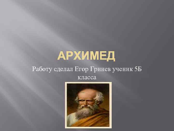 АРХИМЕД Работу сделал Егор Гринев ученик 5 Б класса 