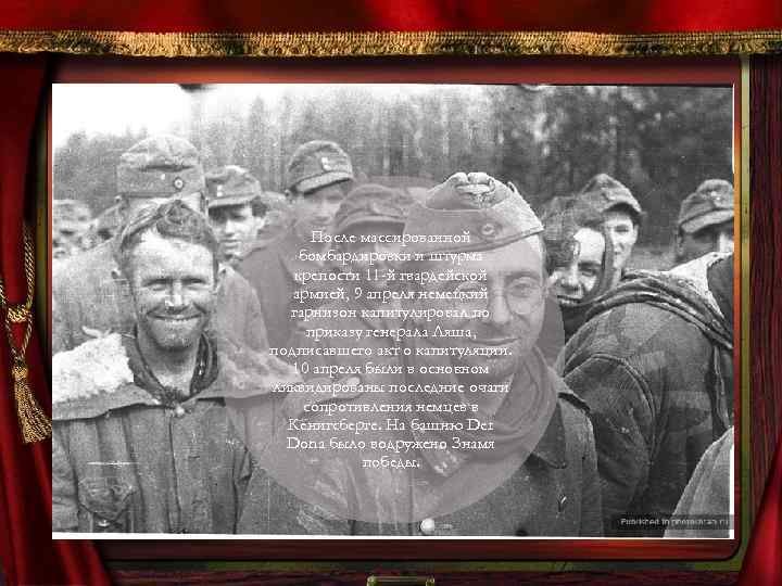 После массированной бомбардировки и штурма крепости 11 -й гвардейской армией, 9 апреля немецкий гарнизон