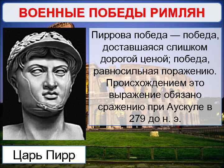 ВОЕННЫЕ ПОБЕДЫ РИМЛЯН Пиррова победа — победа, доставшаяся слишком дорогой ценой; победа, равносильная поражению.