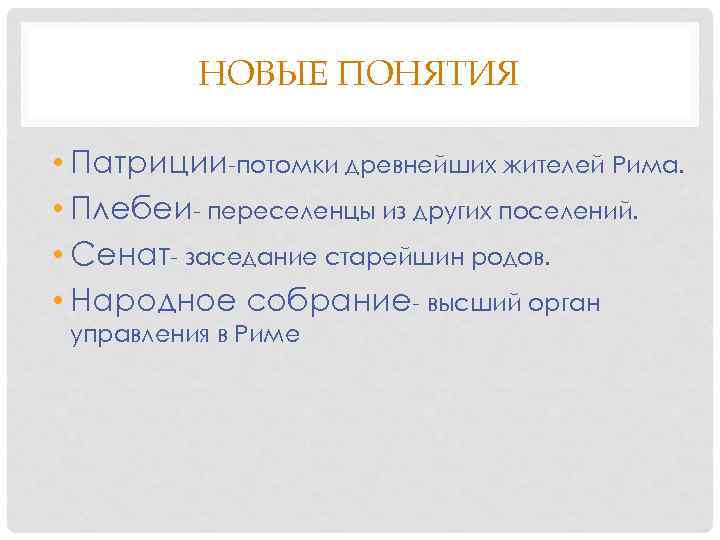 НОВЫЕ ПОНЯТИЯ • Патриции-потомки древнейших жителей Рима. • Плебеи- переселенцы из других поселений. •