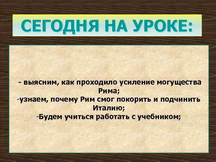 СЕГОДНЯ НА УРОКЕ: - выясним, как проходило усиление могущества Рима; -узнаем, почему Рим смог