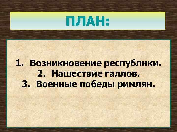 ПЛАН: 1. Возникновение республики. 2. Нашествие галлов. 3. Военные победы римлян. 