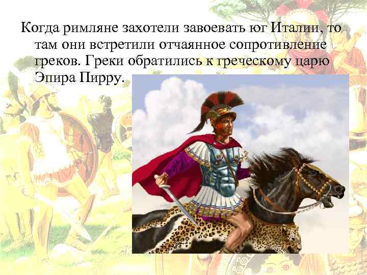 Когда римляне захотели завоевать юг Италии, то там они встретили отчаянное сопротивление греков. Греки