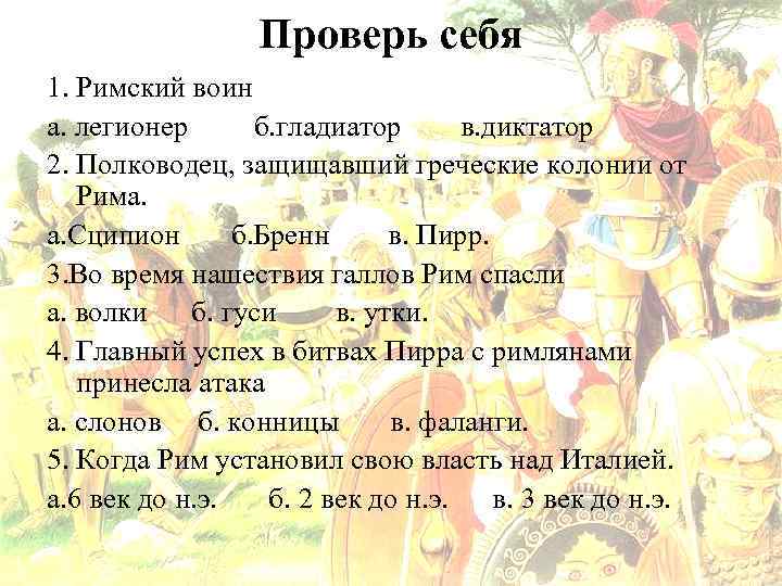 Проверь себя 1. Римский воин а. легионер б. гладиатор в. диктатор 2. Полководец, защищавший