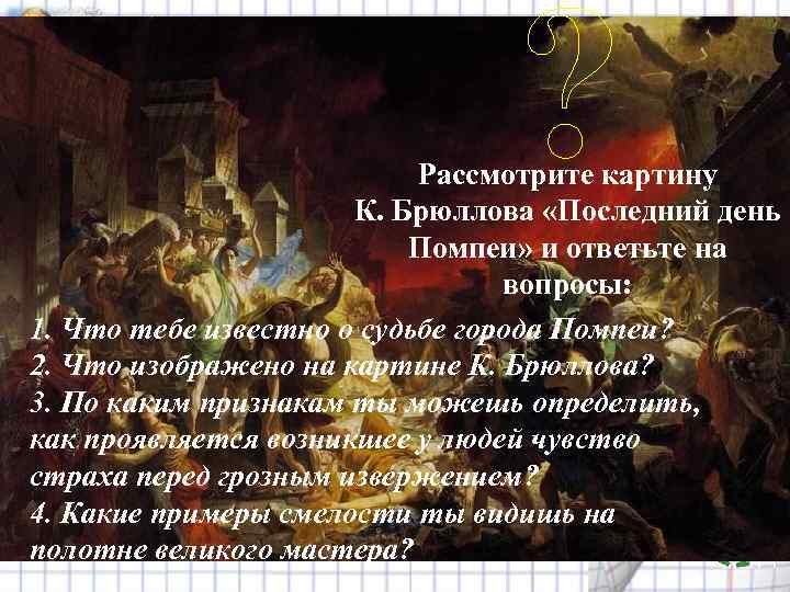 ? Рассмотрите картину К. Брюллова «Последний день Помпеи» и ответьте на вопросы: 1. Что