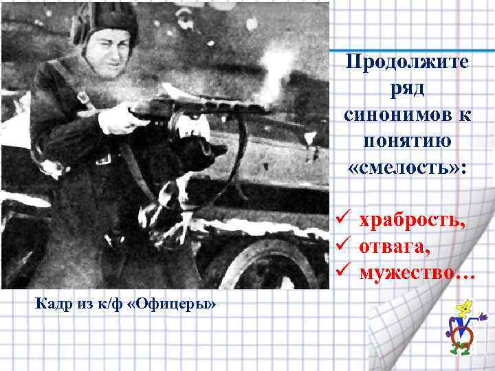 Продолжите ряд синонимов к понятию «смелость» : ü храбрость, ü отвага, ü мужество… Кадр