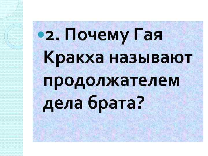  2. Почему Гая Кракха называют продолжателем дела брата? 