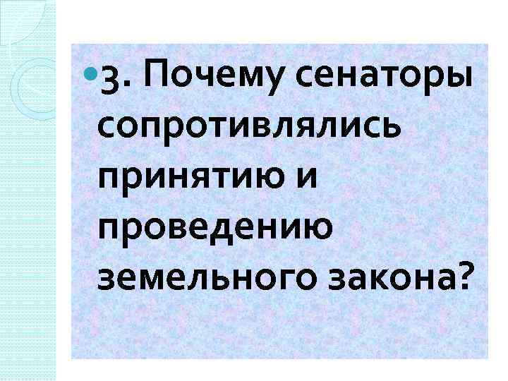  3. Почему сенаторы сопротивлялись принятию и проведению земельного закона? 