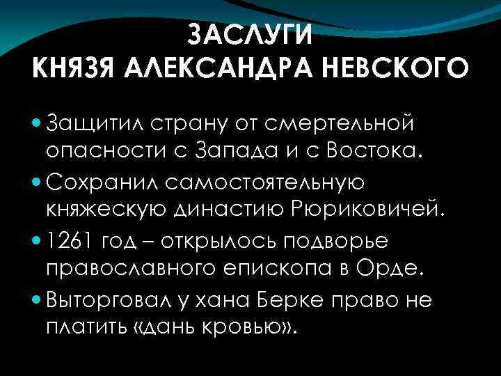 ЗАСЛУГИ КНЯЗЯ АЛЕКСАНДРА НЕВСКОГО Защитил страну от смертельной опасности с Запада и с Востока.