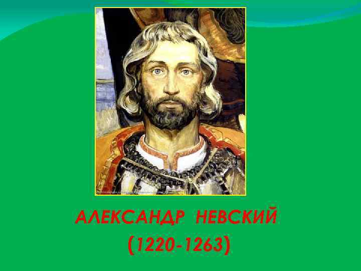 АЛЕКСАНДР НЕВСКИЙ (1220 -1263) 