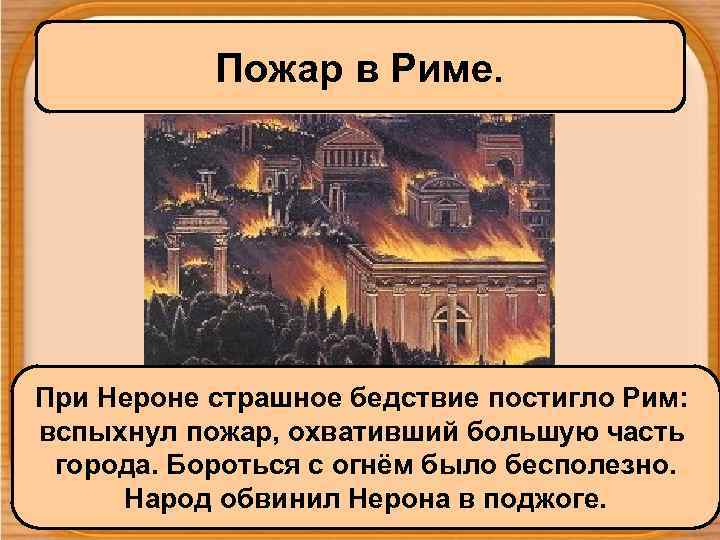 Пожар в Риме. При Нероне страшное бедствие постигло Рим: вспыхнул пожар, охвативший большую часть