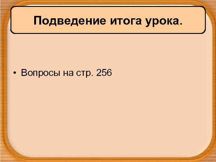 Подведение итога урока. • Вопросы на стр. 256 