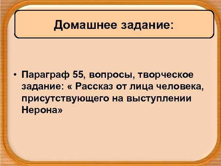 Домашнее задание: • Параграф 55, вопросы, творческое задание: « Рассказ от лица человека, присутствующего