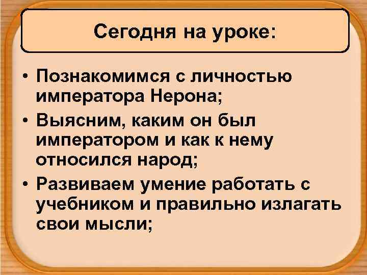 Сегодня на уроке: • Познакомимся с личностью императора Нерона; • Выясним, каким он был