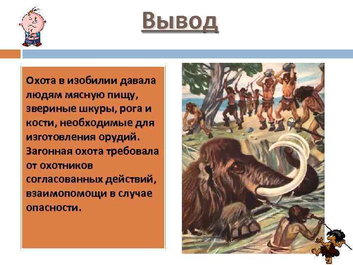 Вывод Охота в изобилии давала людям мясную пищу, звериные шкуры, рога и кости, необходимые