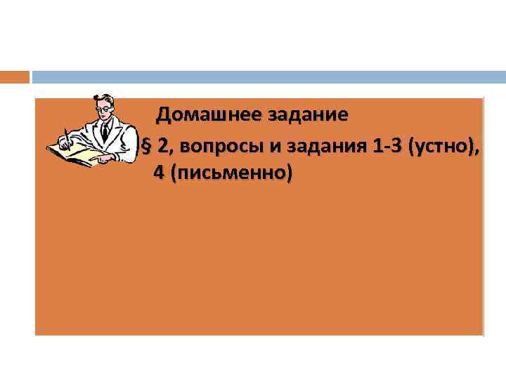 Домашнее задание § 2, вопросы и задания 1 -3 (устно), 4 (письменно) 