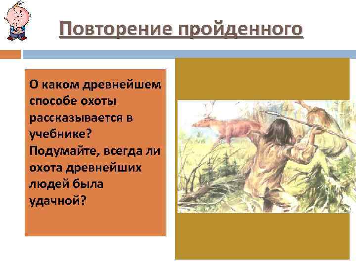 Повторение пройденного О каком древнейшем способе охоты рассказывается в учебнике? Подумайте, всегда ли охота