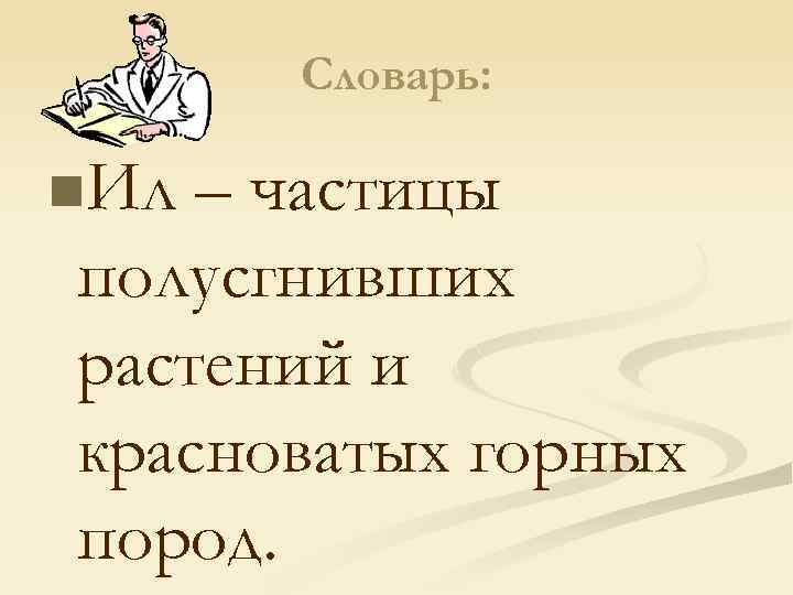 Словарь: n. Ил – частицы полусгнивших растений и красноватых горных пород. 