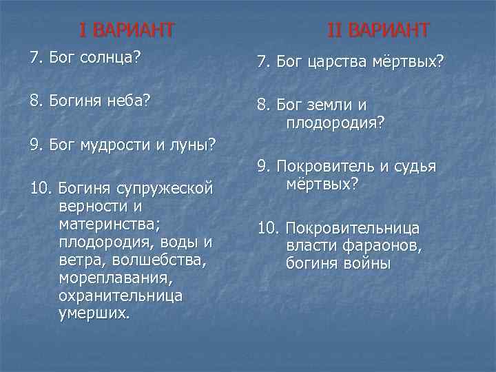 I ВАРИАНТ II ВАРИАНТ 7. Бог солнца? 7. Бог царства мёртвых? 8. Богиня неба?