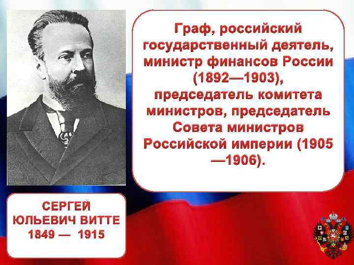 Граф, российский государственный деятель, министр финансов России (1892— 1903), председатель комитета министров, председатель Совета