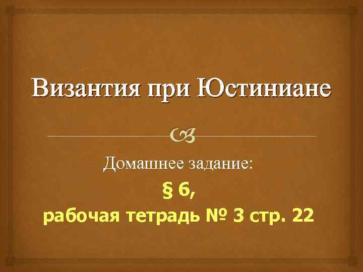 Византия при Юстиниане Домашнее задание: § 6, рабочая тетрадь № 3 стр. 22 