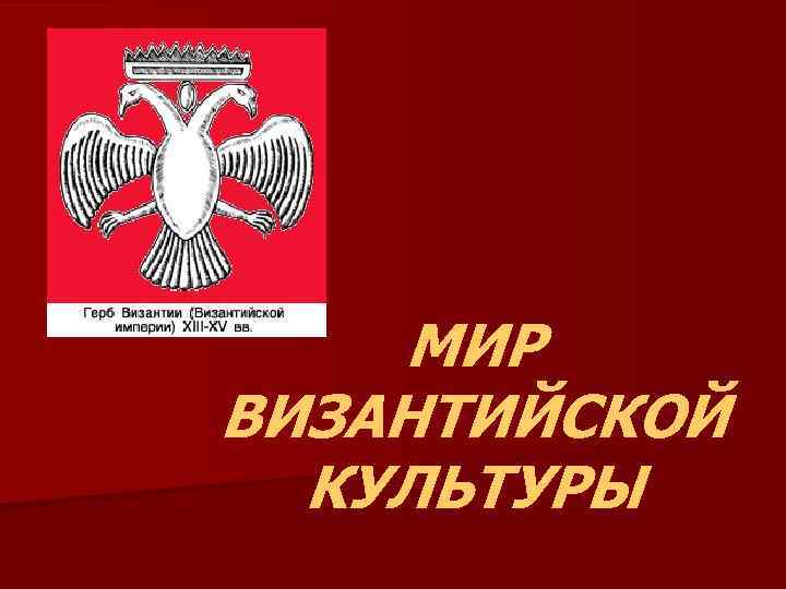 МИР ВИЗАНТИЙСКОЙ КУЛЬТУРЫ 