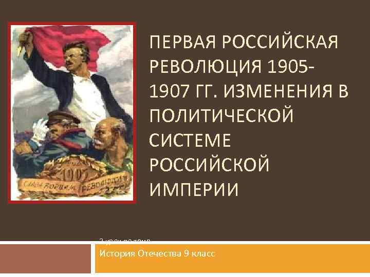 ПЕРВАЯ РОССИЙСКАЯ РЕВОЛЮЦИЯ 19051907 ГГ. ИЗМЕНЕНИЯ В ПОЛИТИЧЕСКОЙ СИСТЕМЕ РОССИЙСКОЙ ИМПЕРИИ 2 урок по