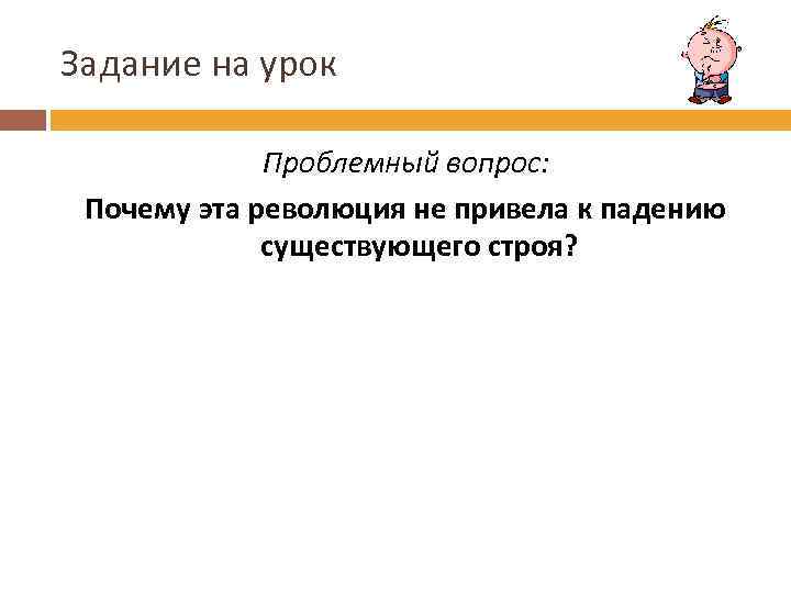 Задание на урок Проблемный вопрос: Почему эта революция не привела к падению существующего строя?