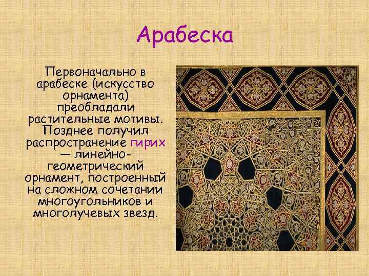 Арабеска Первоначально в арабеске (искусство орнамента) преобладали растительные мотивы. Позднее получил распространение гирих —