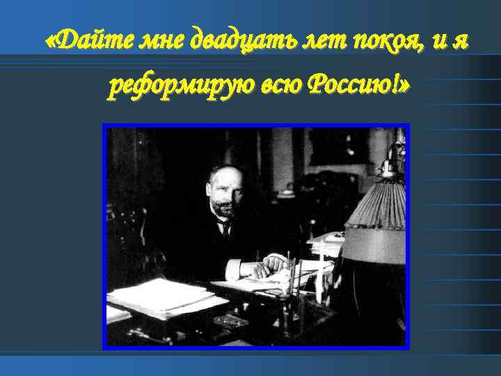  «Дайте мне двадцать лет покоя, и я реформирую всю Россию!» 
