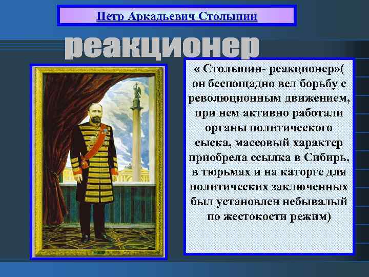 Петр Аркадьевич Столыпин « Столыпин- реакционер» ( он беспощадно вел борьбу с революционным движением,