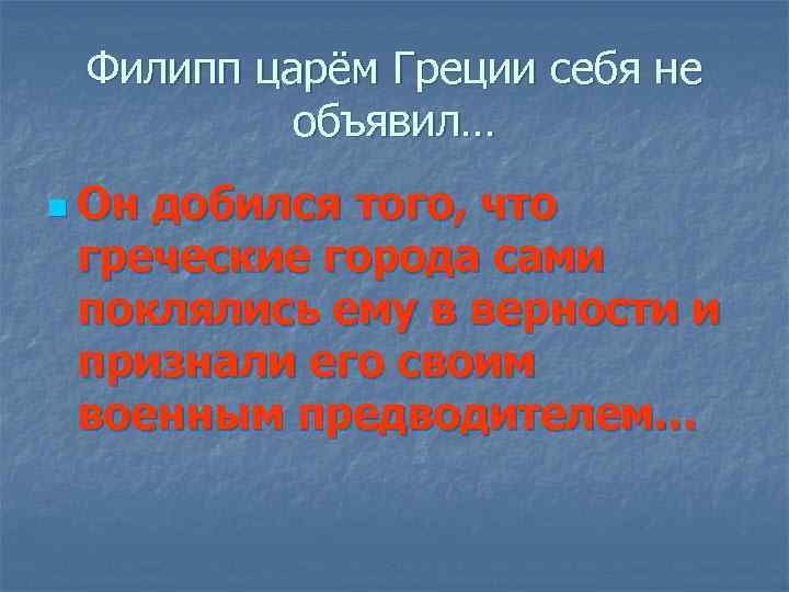 Филипп царём Греции себя не объявил… n Он добился того, что греческие города сами