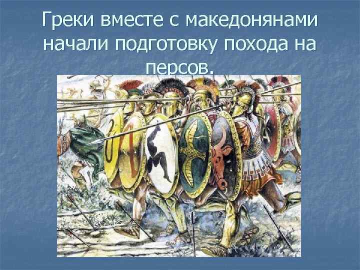 Греки вместе с македонянами начали подготовку похода на персов. 