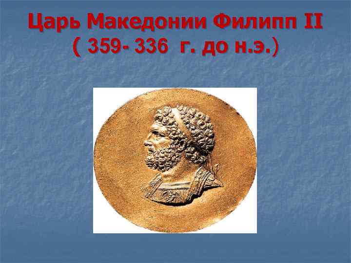 Царь Македонии Филипп II ( 359 - 336 г. до н. э. ) 