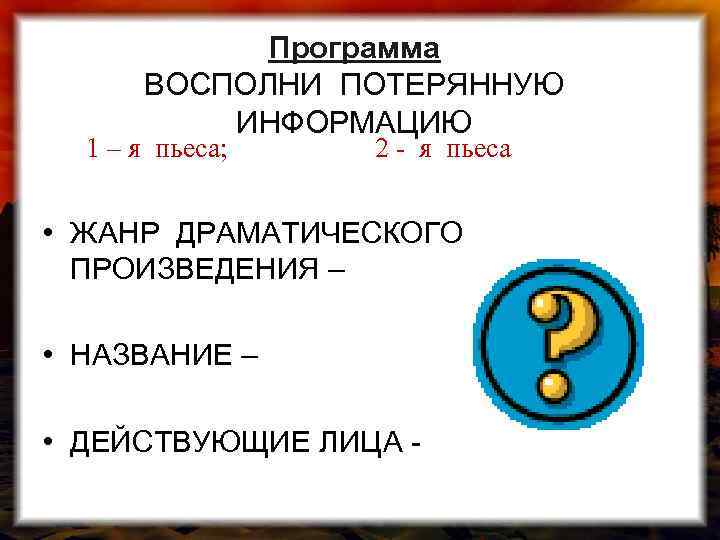 Программа ВОСПОЛНИ ПОТЕРЯННУЮ ИНФОРМАЦИЮ 1 – я пьеса; 2 - я пьеса • ЖАНР